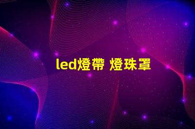 led燈帶 燈珠罩